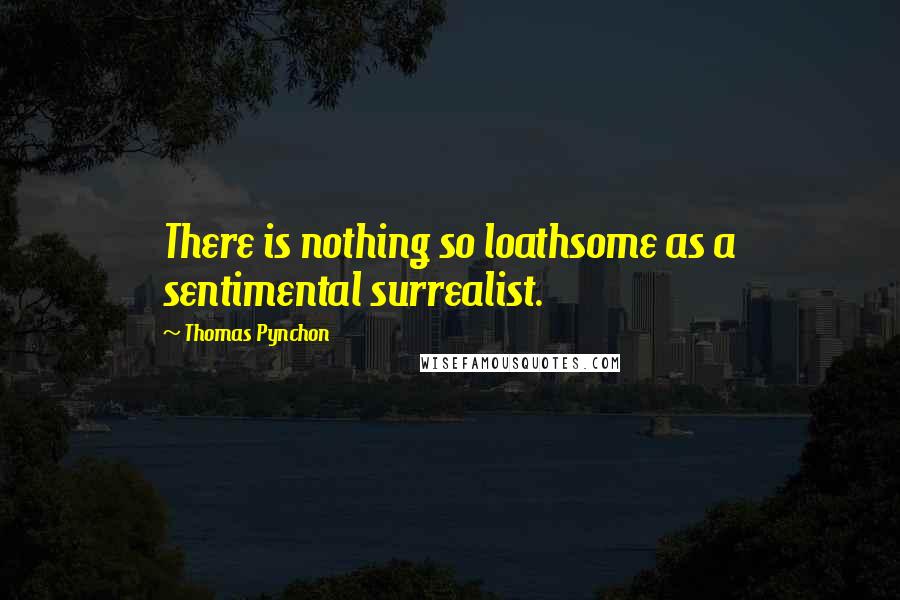 Thomas Pynchon Quotes: There is nothing so loathsome as a sentimental surrealist.