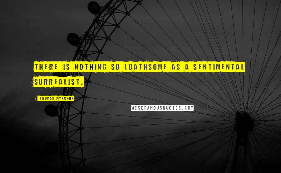 Thomas Pynchon Quotes: There is nothing so loathsome as a sentimental surrealist.