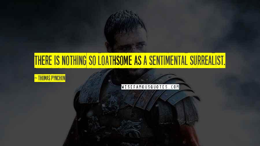 Thomas Pynchon Quotes: There is nothing so loathsome as a sentimental surrealist.