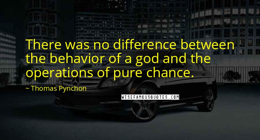 Thomas Pynchon Quotes: There was no difference between the behavior of a god and the operations of pure chance.