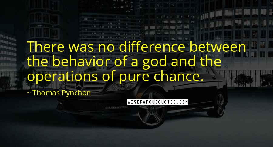 Thomas Pynchon Quotes: There was no difference between the behavior of a god and the operations of pure chance.