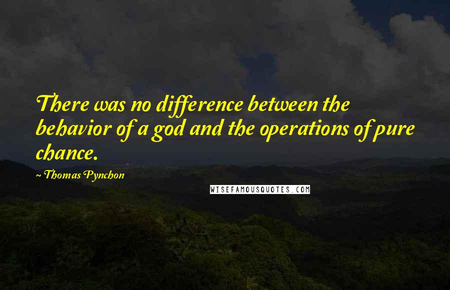 Thomas Pynchon Quotes: There was no difference between the behavior of a god and the operations of pure chance.