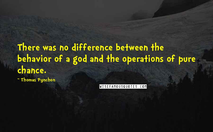 Thomas Pynchon Quotes: There was no difference between the behavior of a god and the operations of pure chance.