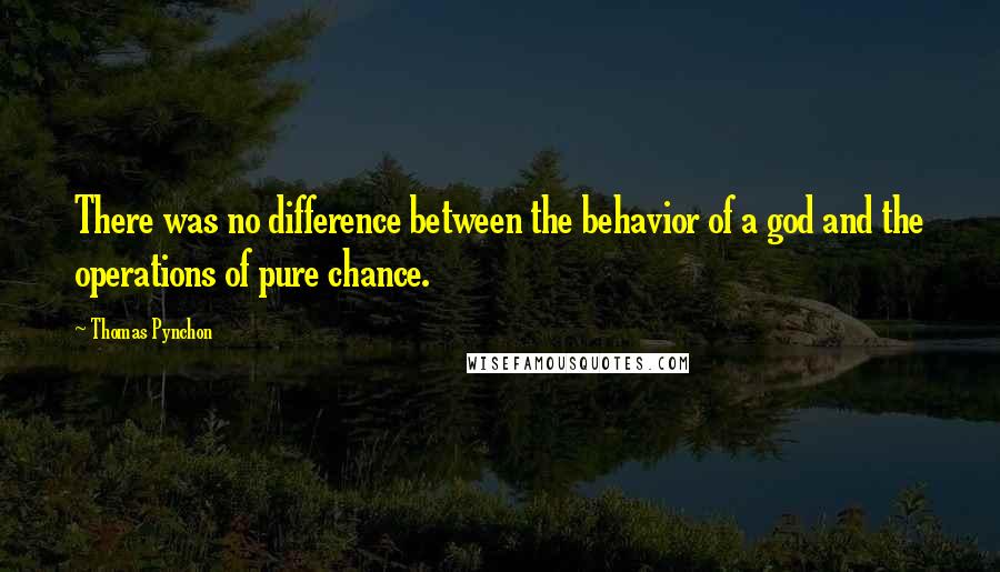 Thomas Pynchon Quotes: There was no difference between the behavior of a god and the operations of pure chance.