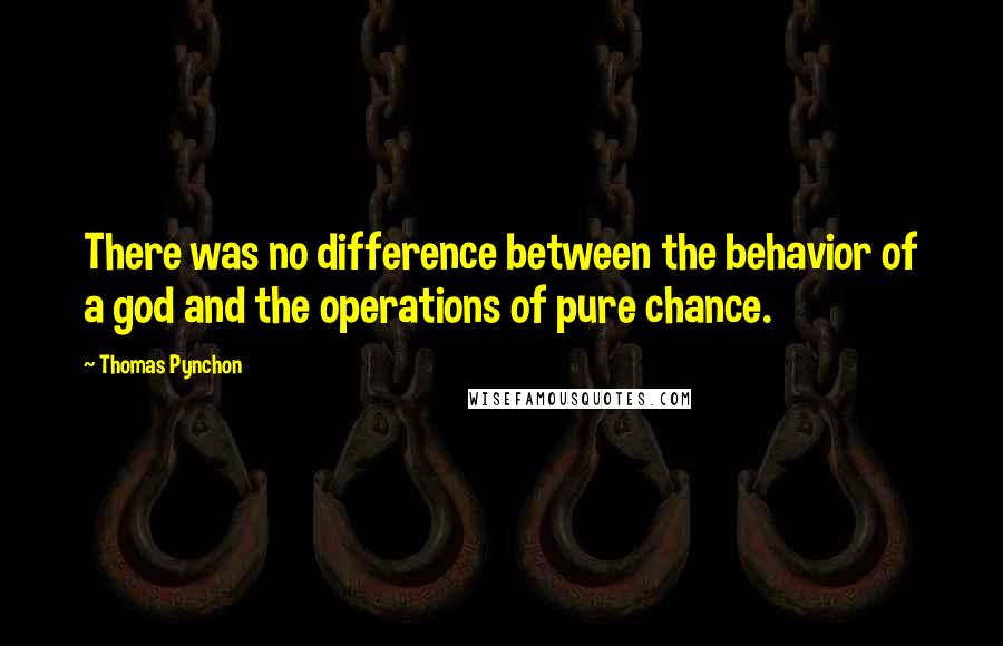 Thomas Pynchon Quotes: There was no difference between the behavior of a god and the operations of pure chance.