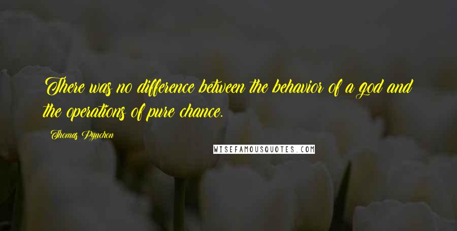 Thomas Pynchon Quotes: There was no difference between the behavior of a god and the operations of pure chance.