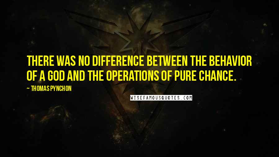 Thomas Pynchon Quotes: There was no difference between the behavior of a god and the operations of pure chance.