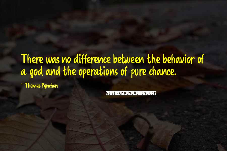 Thomas Pynchon Quotes: There was no difference between the behavior of a god and the operations of pure chance.