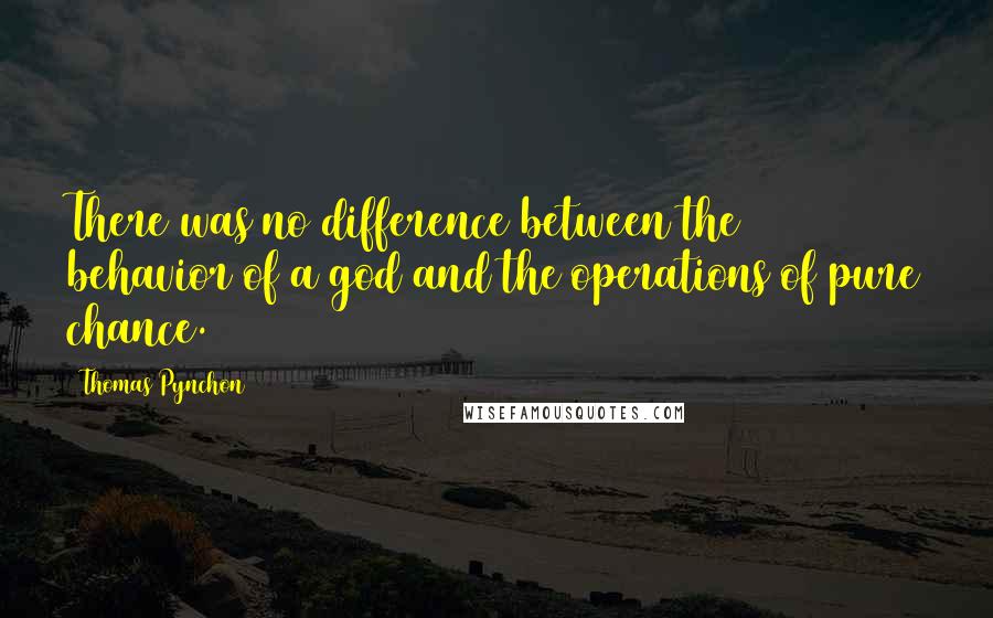 Thomas Pynchon Quotes: There was no difference between the behavior of a god and the operations of pure chance.