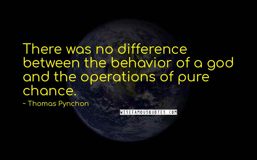 Thomas Pynchon Quotes: There was no difference between the behavior of a god and the operations of pure chance.