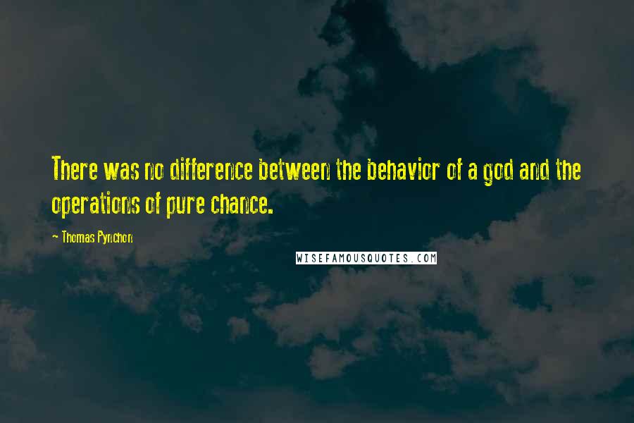 Thomas Pynchon Quotes: There was no difference between the behavior of a god and the operations of pure chance.