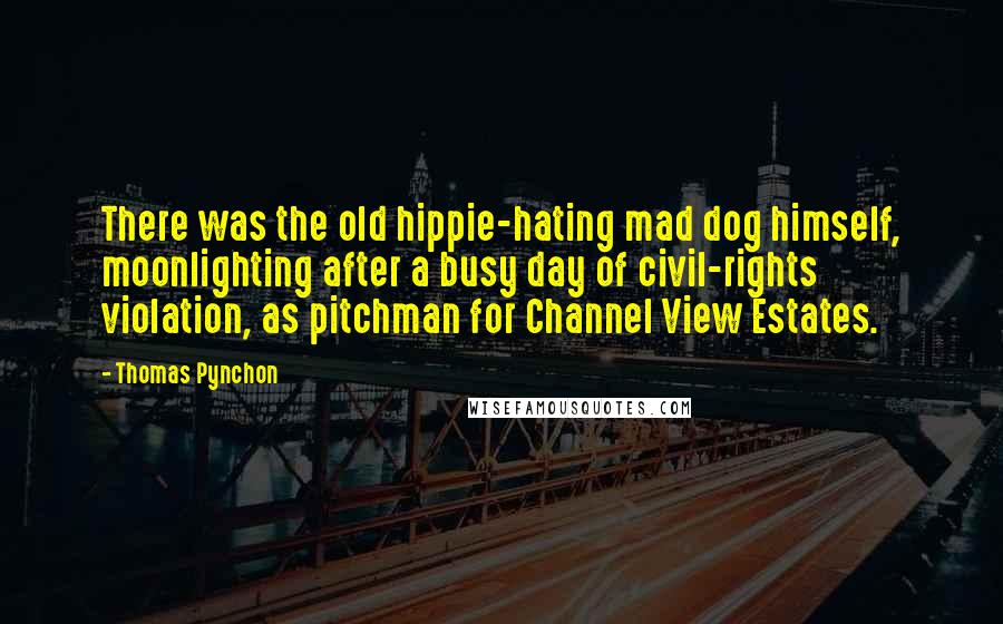 Thomas Pynchon Quotes: There was the old hippie-hating mad dog himself, moonlighting after a busy day of civil-rights violation, as pitchman for Channel View Estates.