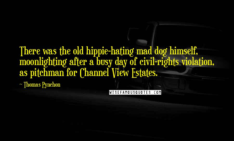 Thomas Pynchon Quotes: There was the old hippie-hating mad dog himself, moonlighting after a busy day of civil-rights violation, as pitchman for Channel View Estates.