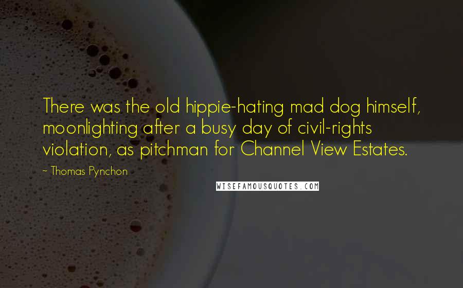 Thomas Pynchon Quotes: There was the old hippie-hating mad dog himself, moonlighting after a busy day of civil-rights violation, as pitchman for Channel View Estates.