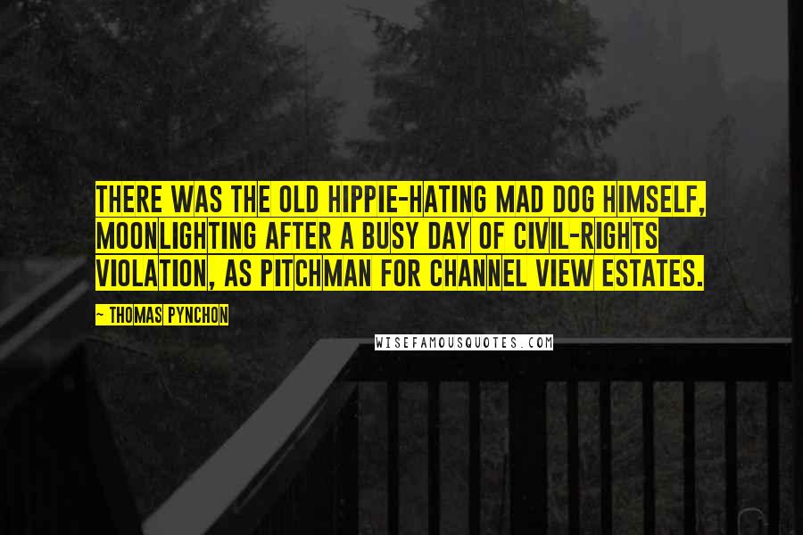 Thomas Pynchon Quotes: There was the old hippie-hating mad dog himself, moonlighting after a busy day of civil-rights violation, as pitchman for Channel View Estates.