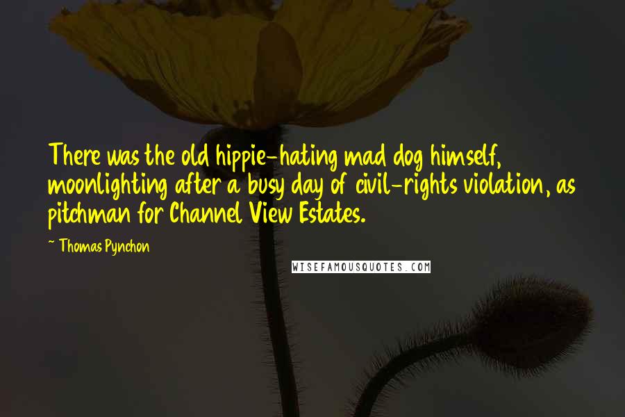 Thomas Pynchon Quotes: There was the old hippie-hating mad dog himself, moonlighting after a busy day of civil-rights violation, as pitchman for Channel View Estates.