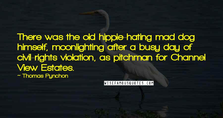 Thomas Pynchon Quotes: There was the old hippie-hating mad dog himself, moonlighting after a busy day of civil-rights violation, as pitchman for Channel View Estates.