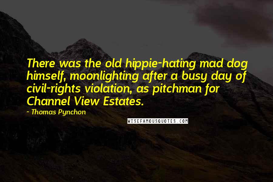 Thomas Pynchon Quotes: There was the old hippie-hating mad dog himself, moonlighting after a busy day of civil-rights violation, as pitchman for Channel View Estates.