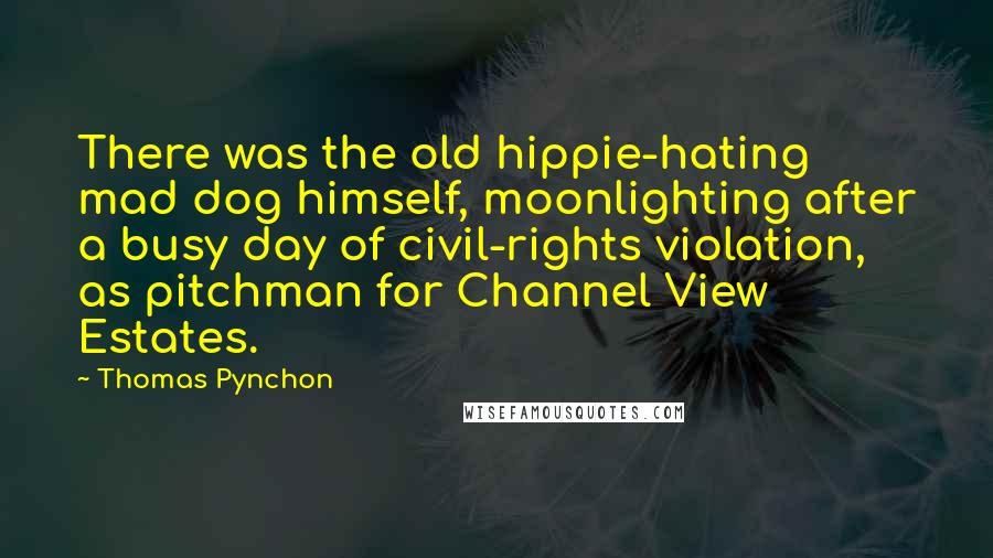 Thomas Pynchon Quotes: There was the old hippie-hating mad dog himself, moonlighting after a busy day of civil-rights violation, as pitchman for Channel View Estates.