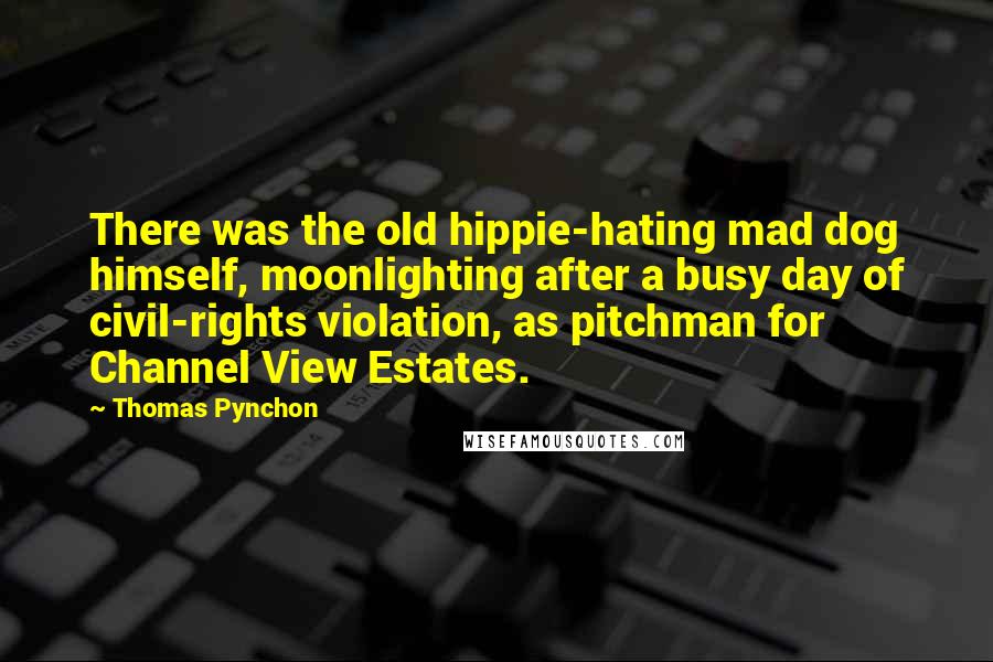 Thomas Pynchon Quotes: There was the old hippie-hating mad dog himself, moonlighting after a busy day of civil-rights violation, as pitchman for Channel View Estates.