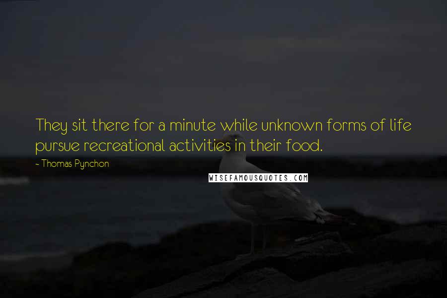Thomas Pynchon Quotes: They sit there for a minute while unknown forms of life pursue recreational activities in their food.