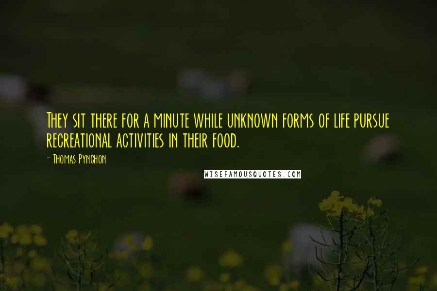 Thomas Pynchon Quotes: They sit there for a minute while unknown forms of life pursue recreational activities in their food.