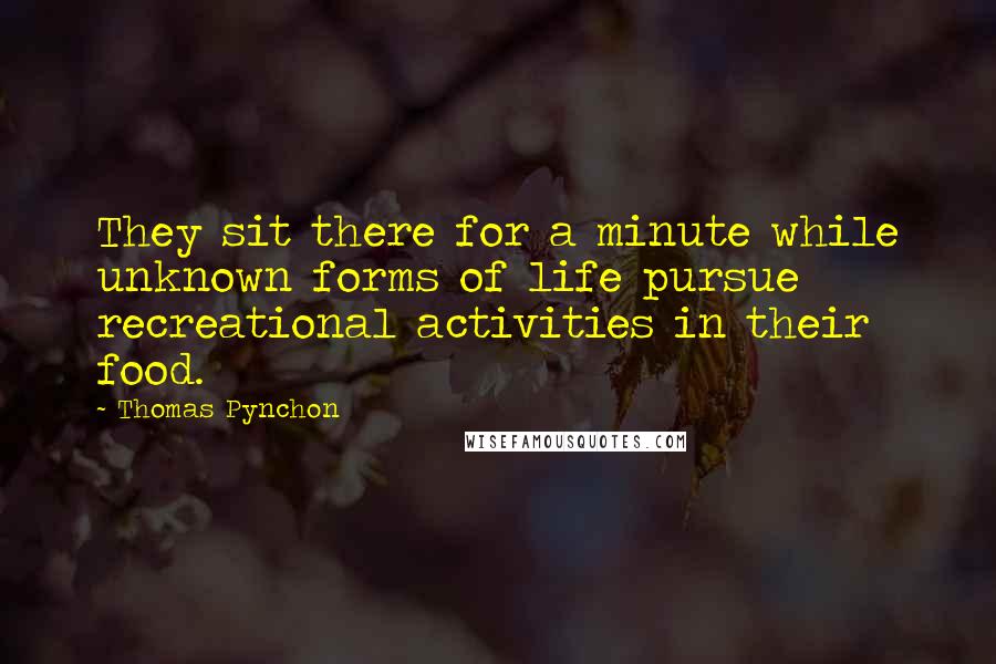 Thomas Pynchon Quotes: They sit there for a minute while unknown forms of life pursue recreational activities in their food.