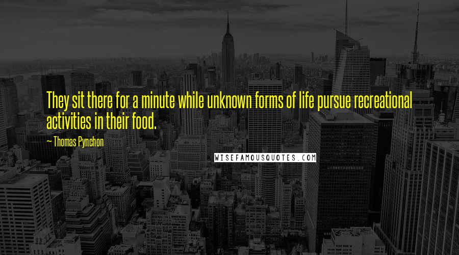 Thomas Pynchon Quotes: They sit there for a minute while unknown forms of life pursue recreational activities in their food.