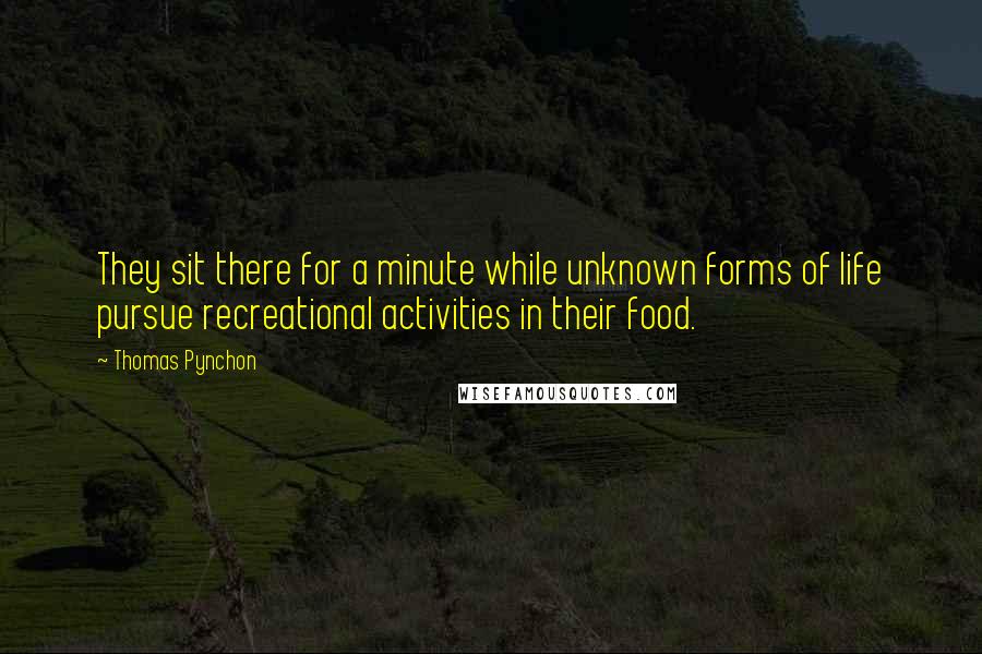 Thomas Pynchon Quotes: They sit there for a minute while unknown forms of life pursue recreational activities in their food.