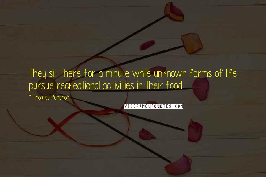 Thomas Pynchon Quotes: They sit there for a minute while unknown forms of life pursue recreational activities in their food.