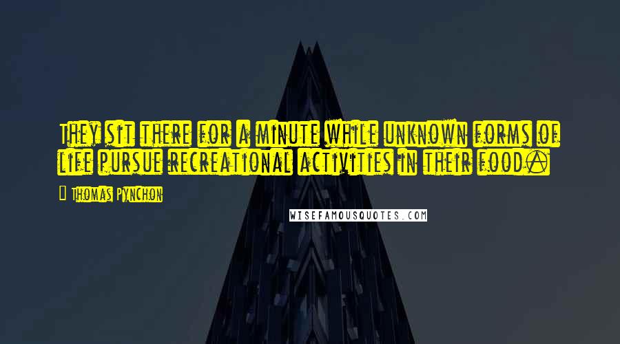 Thomas Pynchon Quotes: They sit there for a minute while unknown forms of life pursue recreational activities in their food.