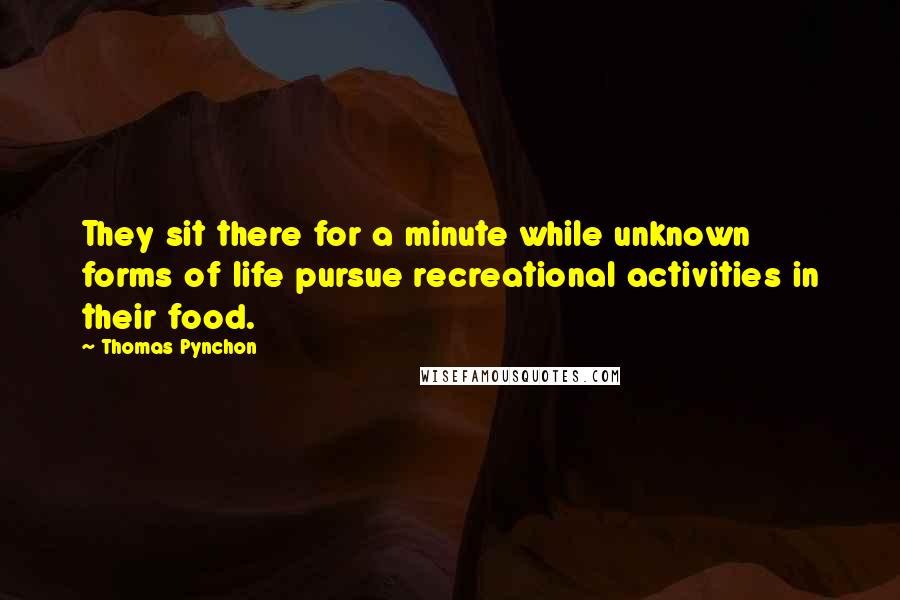 Thomas Pynchon Quotes: They sit there for a minute while unknown forms of life pursue recreational activities in their food.