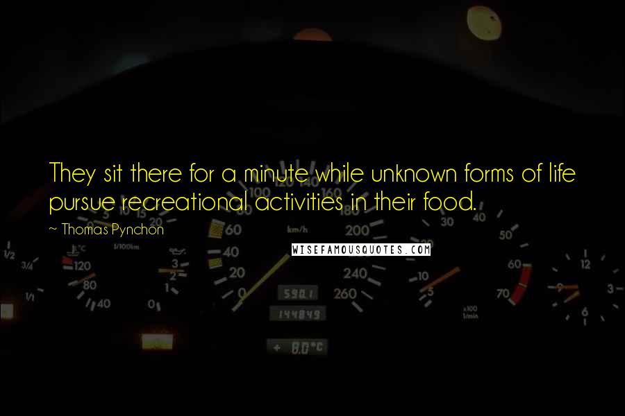Thomas Pynchon Quotes: They sit there for a minute while unknown forms of life pursue recreational activities in their food.