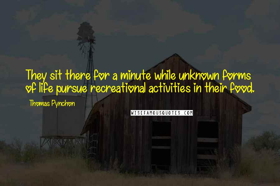 Thomas Pynchon Quotes: They sit there for a minute while unknown forms of life pursue recreational activities in their food.