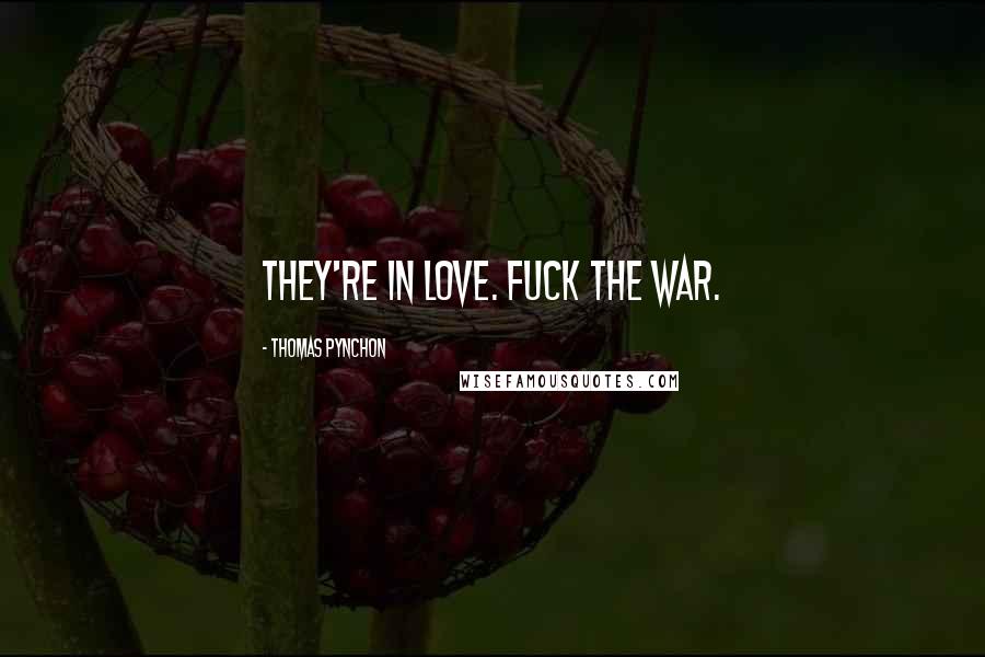 Thomas Pynchon Quotes: They're in love. Fuck the war.