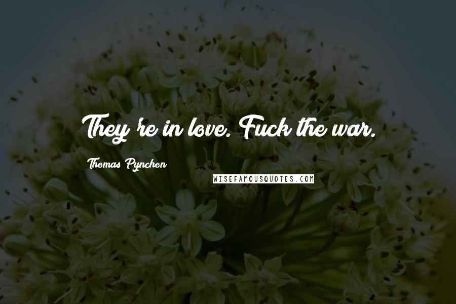 Thomas Pynchon Quotes: They're in love. Fuck the war.