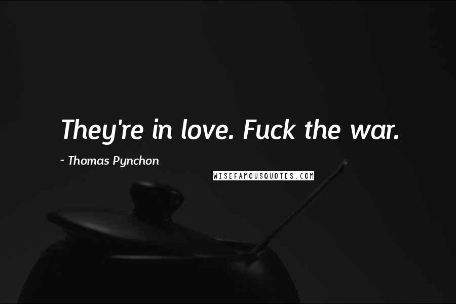 Thomas Pynchon Quotes: They're in love. Fuck the war.