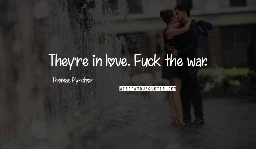 Thomas Pynchon Quotes: They're in love. Fuck the war.