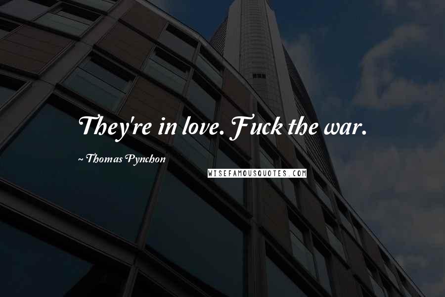 Thomas Pynchon Quotes: They're in love. Fuck the war.