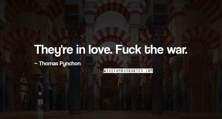 Thomas Pynchon Quotes: They're in love. Fuck the war.