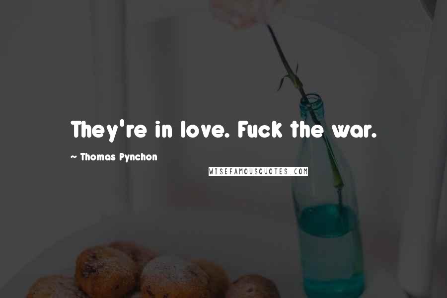 Thomas Pynchon Quotes: They're in love. Fuck the war.