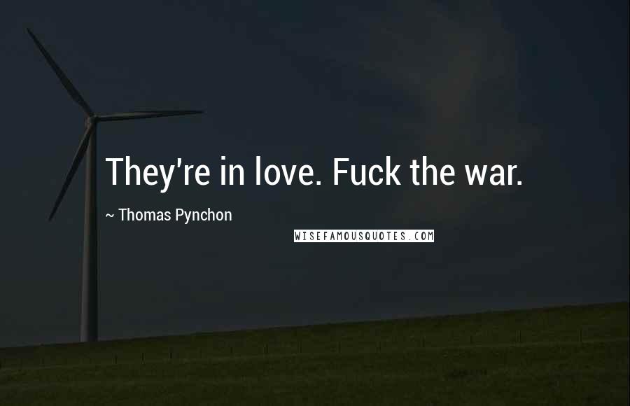 Thomas Pynchon Quotes: They're in love. Fuck the war.