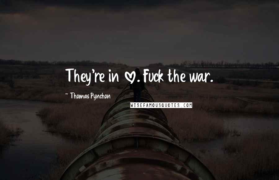 Thomas Pynchon Quotes: They're in love. Fuck the war.