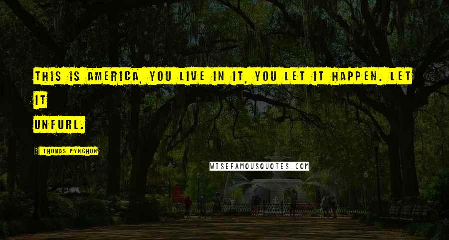 Thomas Pynchon Quotes: This is America, you live in it, you let it happen. Let it unfurl.