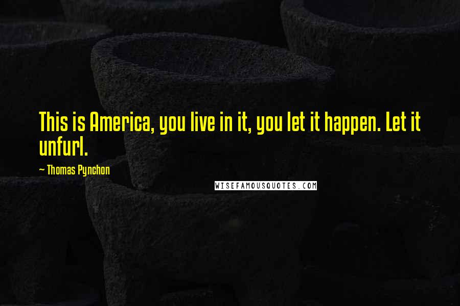 Thomas Pynchon Quotes: This is America, you live in it, you let it happen. Let it unfurl.