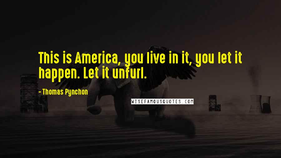 Thomas Pynchon Quotes: This is America, you live in it, you let it happen. Let it unfurl.