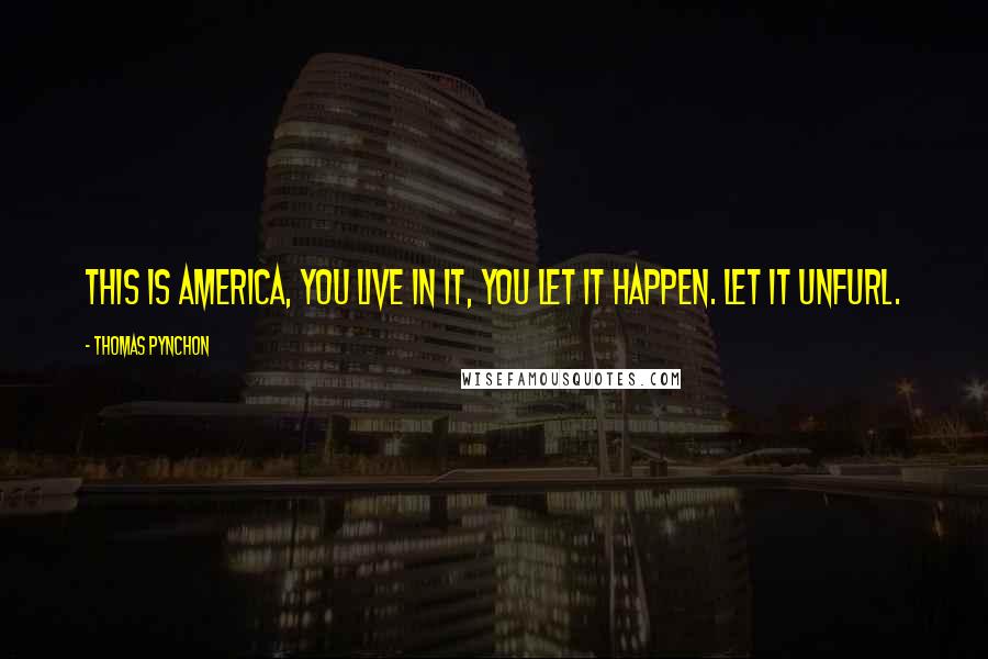 Thomas Pynchon Quotes: This is America, you live in it, you let it happen. Let it unfurl.