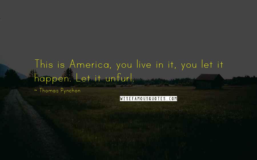 Thomas Pynchon Quotes: This is America, you live in it, you let it happen. Let it unfurl.