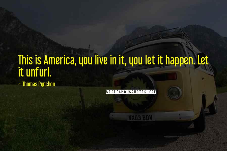 Thomas Pynchon Quotes: This is America, you live in it, you let it happen. Let it unfurl.