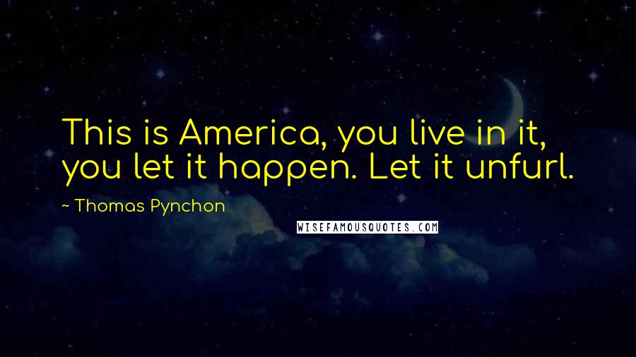 Thomas Pynchon Quotes: This is America, you live in it, you let it happen. Let it unfurl.